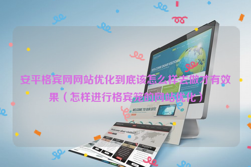 安平格宾网网站优化到底该怎么样去做才有效果（怎样进行格宾笼的网站优化）