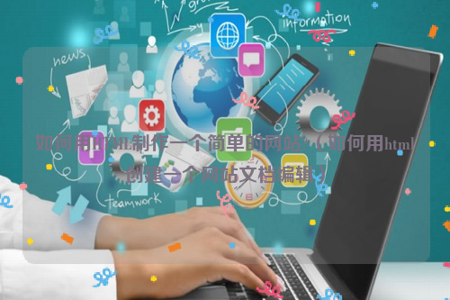 如何用HTML制作一个简单的网站?（如何用html创建一个网站文档编辑）