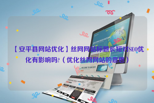 【安平县网站优化】丝网网站标题长短对SEO优化有影响吗?（优化丝网网站的意思）