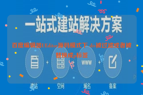 百度编辑器UEditor源码模式下 div被过滤或者被替换成p标签