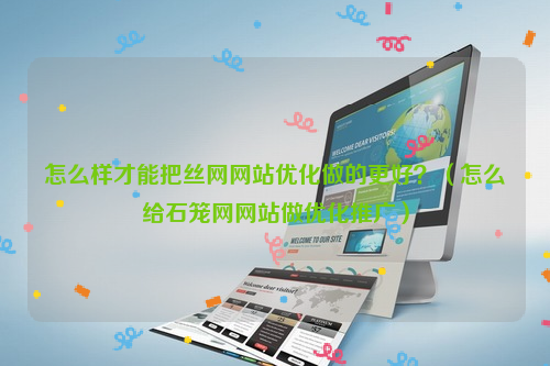 怎么样才能把丝网网站优化做的更好？（怎么给石笼网网站做优化推广）