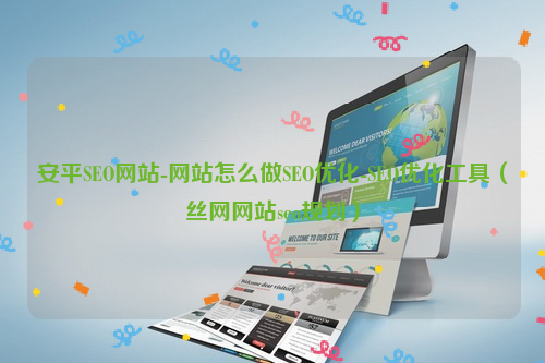 安平SEO网站-网站怎么做SEO优化-SEO优化工具（丝网网站seo规划）