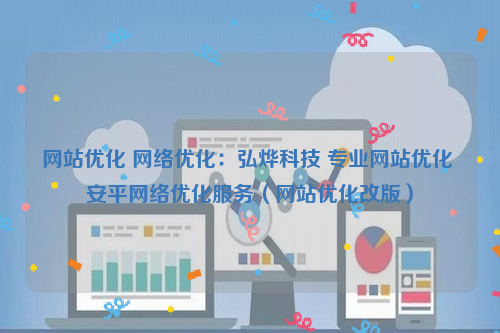 网站优化 网络优化：弘烨科技 专业网站优化 安平网络优化服务（网站优化改版）