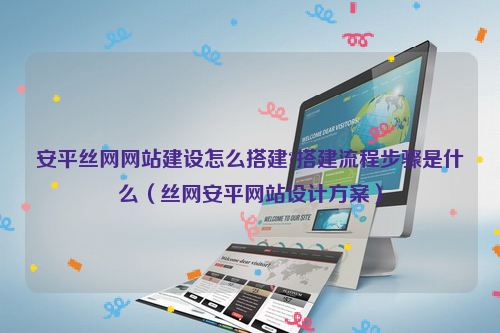 安平丝网网站建设怎么搭建?搭建流程步骤是什么（丝网安平网站设计方案）