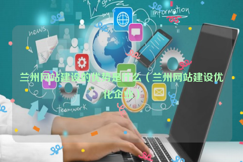 兰州网站建设的优势是什么（兰州网站建设优化企业）
