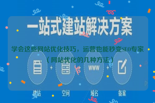学会这些网站优化技巧，运营也能秒变SEO专家（网站优化的几种方法）