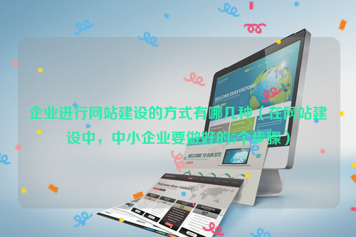 企业进行网站建设的方式有哪几种（在网站建设中，中小企业要做好的5个步骤）