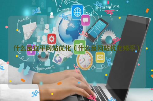 什么是安平网站优化（什么是网站优化频率）