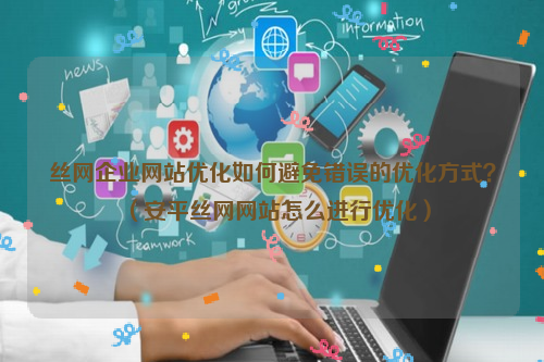 丝网企业网站优化如何避免错误的优化方式？（安平丝网网站怎么进行优化）