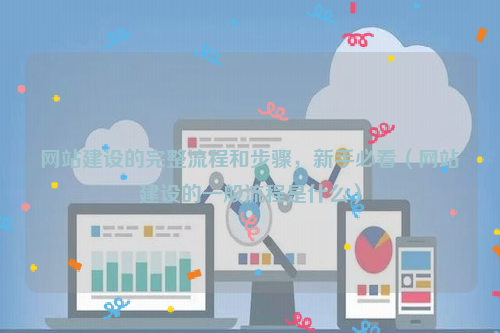 网站建设的完整流程和步骤，新手必看（网站建设的一般流程是什么）