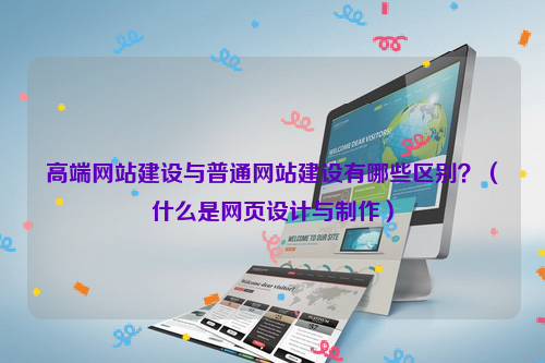 高端网站建设与普通网站建设有哪些区别？（什么是网页设计与制作）