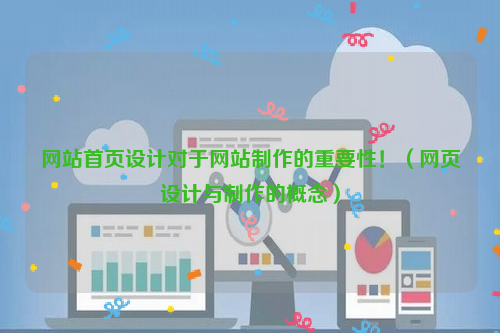 网站首页设计对于网站制作的重要性！（网页设计与制作的概念）