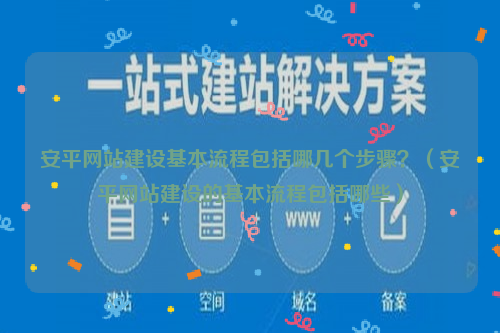 安平网站建设基本流程包括哪几个步骤？（安平网站建设的基本流程包括哪些）
