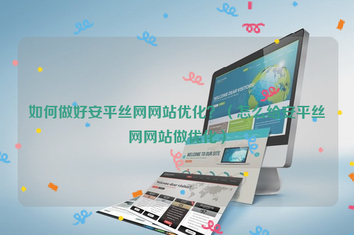 如何做好安平丝网网站优化？（怎么给安平丝网网站做优化）