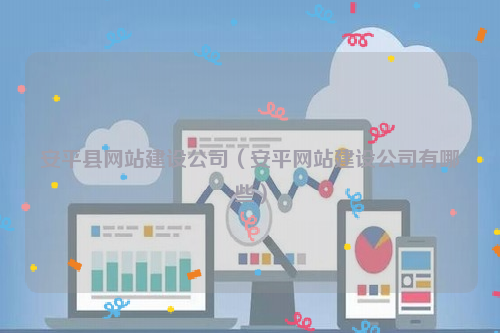 安平县网站建设公司（安平网站建设公司有哪些）