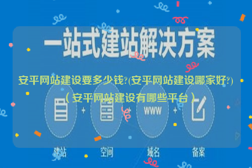 安平网站建设要多少钱?(安平网站建设哪家好?)（安平网站建设有哪些平台）